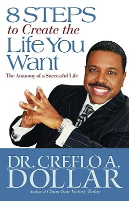 8 pași pentru a-ți crea viața pe care ți-o dorești: Anatomia unei vieți de succes - 8 Steps to Create the Life You Want: The Anatomy of a Successful Life