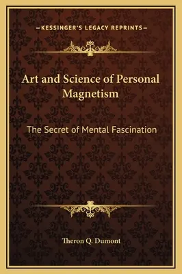 Arta și știința magnetismului personal: Secretul fascinației mentale - Art and Science of Personal Magnetism: The Secret of Mental Fascination
