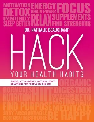 Hack Your Health Habits: Soluții simple, orientate spre acțiune și naturale de sănătate pentru oamenii în mișcare! - Hack Your Health Habits: Simple, Action-Driven, Natural Health Solutions For People On The Go!