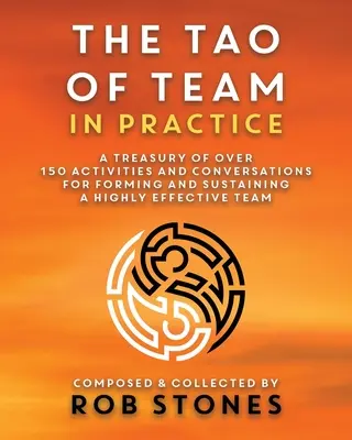 Tao-ul echipei în practică: Un tezaur de peste 150 de activități și conversații pentru formarea și susținerea unei echipe extrem de eficiente - The Tao of Team in Practice: A Treasury of Over 150 Activities and Conversations for Forming and Sustaining a Highly Effective Team