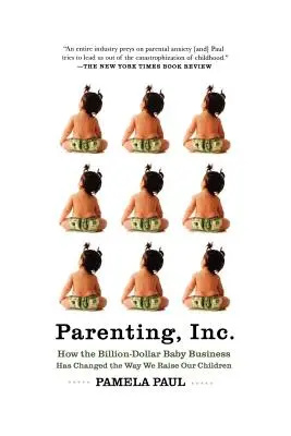Parenting, Inc: Cum afacerea de miliarde de dolari cu bebeluși a schimbat modul în care ne creștem copiii: Parenting: How the Billion-Dollar Baby Business Has Changed the Way We Raise Our Children - Parenting, Inc.: How the Billion-Dollar Baby Business Has Changed the Way We Raise Our Children