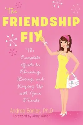 The Friendship Fix: The Complete Guide to Choosing, Losing, and Keeping Up with Your Friends