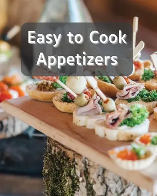 Aperitive Ușor de Gătit: Peste 80 de rețete cu aperitive ușor de preparat - Easy to Cook Appetizers: Over 80 Recipes With Easy to Prepare Appetizers