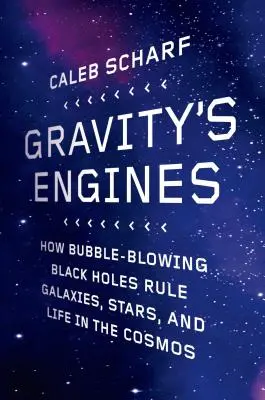 Motoarele gravitației: Cum găurile negre care suflă în bule conduc galaxiile, stelele și viața în cosmos - Gravity's Engines: How Bubble-Blowing Black Holes Rule Galaxies, Stars, and Life in the Cosmos