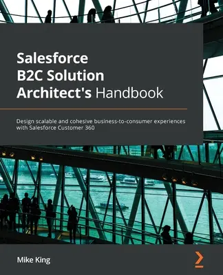 Manualul arhitectului de soluții Salesforce B2C: Proiectați experiențe scalabile și coezive de la întreprindere la consumator cu Salesforce Customer 360 - Salesforce B2C Solution Architect's Handbook: Design scalable and cohesive business-to-consumer experiences with Salesforce Customer 360