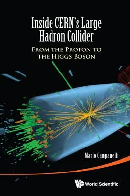 Inside Cern's Large Hadron Collider: De la proton la bosonul Higgs - Inside Cern's Large Hadron Collider: From the Proton to the Higgs Boson