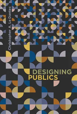 Proiectarea publicului [Dantec Christopher A. Le (Georgia Institute of Technology) - Designing Publics (Dantec Christopher A. Le (Georgia Institute of Technology))