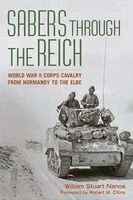 Sabre prin Reich: Al Doilea Război Mondial Corpul de Cavalerie din Normandia până la Elba - Sabers Through the Reich: World War II Corps Cavalry from Normandy to the Elbe