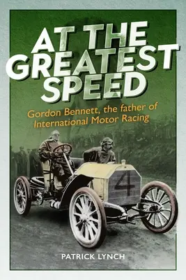 La cea mai mare viteză: Gordon Bennett, părintele curselor auto internaționale - At the Greatest Speed: Gordon Bennett, the Father of International Motor Racing