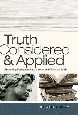 Adevărul luat în considerare și aplicat: Examinarea postmodernismului, a istoriei și a credinței creștine - Truth Considered & Applied: Examining Postmodernism, History, and Christian Faith