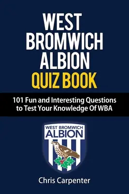 WEST BROMWICH ALBION QUIZ BOOK - 101 întrebări amuzante și interesante care vă vor testa cunoștințele despre WBA - WEST BROMWICH ALBION QUIZ BOOK - 101 Fun and Interesting Questions to Test Your Knowledge Of WBA