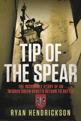 Vârful suliței: Povestea incredibilă a întoarcerii la luptă a unei Berete Verzi rănite - Tip of the Spear: The Incredible Story of an Injured Green Beret's Return to Battle
