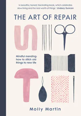 Arta de a repara: Mindful Mending: Cum să coaseți lucrurile vechi pentru a le reda viața - The Art of Repair: Mindful Mending: How to Stitch Old Things to New Life