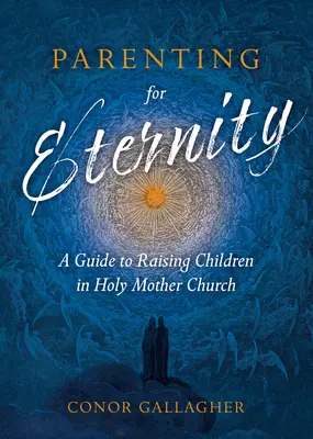 Parenting for Eternity: Un ghid pentru creșterea copiilor în Sfânta Biserică Mamă - Parenting for Eternity: A Guide to Raising Children in Holy Mother Church