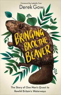 Bringing Back the Beaver: Povestea căutării unui om de a readuce la viață căile navigabile ale Marii Britanii - Bringing Back the Beaver: The Story of One Man's Quest to Rewild Britain's Waterways
