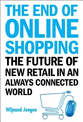 Sfârșitul cumpărăturilor online, The: Viitorul comerțului cu amănuntul într-o lume mereu conectată: The Future of New Retail in an Always Connected World - End of Online Shopping, The: The Future of New Retail in an Always Connected World