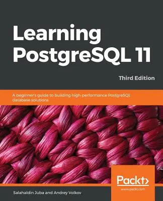 Învățarea PostgreSQL 11 - Ediția a treia: Un ghid al începătorului pentru construirea de soluții de baze de date PostgreSQL de înaltă performanță, Ediția a 3-a - Learning PostgreSQL 11 - Third Edition: A beginner's guide to building high-performance PostgreSQL database solutions, 3rd Edition
