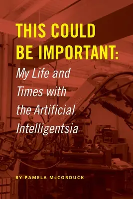 Acest lucru ar putea fi important: Viața și vremurile mele cu inteligența artificială - This Could Be Important: My Life and Times with the Artificial Intelligentsia