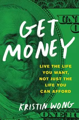 Obțineți bani: Trăiește viața pe care ți-o dorești, nu doar viața pe care ți-o poți permite - Get Money: Live the Life You Want, Not Just the Life You Can Afford