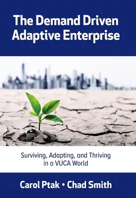The Demand Driven Adaptive Enterprise: Supraviețuirea, adaptarea și prosperitatea într-o lume Vuca - The Demand Driven Adaptive Enterprise: Surviving, Adapting, and Thriving in a Vuca World