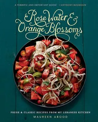 Apă de trandafiri și flori de portocal: Rețete proaspete și clasice din bucătăria mea libaneză - Rose Water and Orange Blossoms: Fresh & Classic Recipes from My Lebanese Kitchen