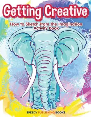 Fii creativ: Cum să schițezi din imaginație Carte de activități - Getting Creative: How to Sketch From the Imagination Activity Book