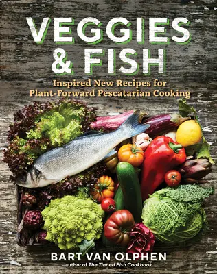 Veggies & Fish (legume și pește): Rețete noi inspirate pentru o bucătărie pescară bazată pe plante - Veggies & Fish: Inspired New Recipes for Plant-Forward Pescatarian Cooking