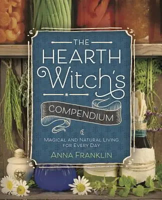 The Hearth Witch's Compendium: Viață magică și naturală pentru fiecare zi - The Hearth Witch's Compendium: Magical and Natural Living for Every Day