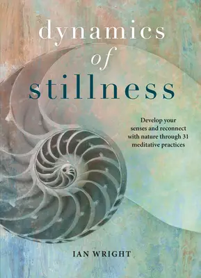 Dinamica liniștii: Dezvoltă-ți simțurile și reconectează-te cu natura prin 31 de practici meditative - Dynamics of Stillness: Develop Your Senses and Reconnect with Nature Through 31 Meditative Practices
