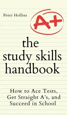 Manualul abilităților de studiu: Cum să reușești la teste, să obții numai note de 10 și să ai succes la școală - The Study Skills Handbook: How to Ace Tests, Get Straight A's, and Succeed in School