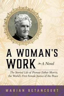 A Woman's Work: Viața plină de povești a pionierei Esther Morris, prima femeie judecător de pace din lume - A Woman's Work: The Storied Life of Pioneer Esther Morris, the World's First Female Justice of the Peace