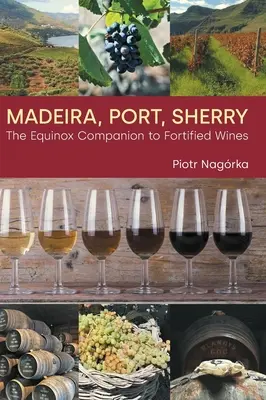 Madeira, Porto, Sherry: The Equinox Companion to Fortified Wines - Madeira, Port, Sherry: The Equinox Companion to Fortified Wines
