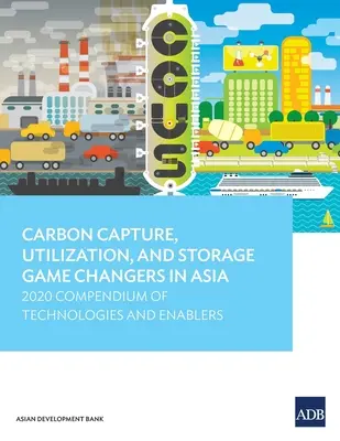 Schimbări în materie de captare, utilizare și stocare a carbonului în Asia: Compendiu 2020 de tehnologii și facilitatori - Carbon Capture, Utilization, and Storage Game Changers in Asia: 2020 Compendium of Technologies and Enablers