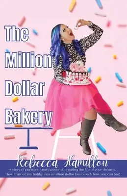 The Million Dollar Bakery: A Story of Pursuing Your Passion & Creating the Life of Your Dreams. Cum mi-am transformat hobby-ul într-o afacere de milioane de dolari - The Million Dollar Bakery: A Story of Pursuing Your Passion & Creating the Life of Your Dreams. How I Turned My Hobby into a Million Dollar Busin