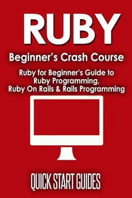 Curs rapid pentru începători Ruby: Ghidul începătorului pentru programarea Ruby, Ruby On Rails și programarea Rails - Ruby Beginner's Crash Course: Beginner's Guide to Ruby Programming, Ruby On Rails & Rails Programming