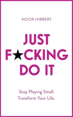 Just F*cking Do It: Nu te mai juca de-a micul. Transformă-ți viața. - Just F*cking Do It: Stop Playing Small. Transform Your Life.