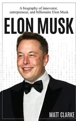 Elon Musk: O biografie a inovatorului, antreprenorului și miliardarului Elon Musk - Elon Musk: A Biography of Innovator, Entrepreneur, and Billionaire Elon Musk