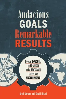 Obiective îndrăznețe, rezultate remarcabile: Cum un explorator, un inginer și un om de stat au modelat lumea noastră modernă - Audacious Goals, Remarkable Results: How an Explorer, an Engineer and a Statesman shaped our Modern World