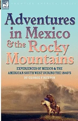 Aventuri în Mexic și Munții Stâncoși: Experiențe din Mexic și sud-vestul Americii în anii 1840 - Adventures in Mexico and the Rocky Mountains: Experiences of Mexico and the American South West during the 1840s