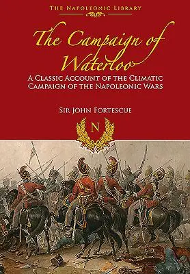 Campania de la Waterloo: Relatarea clasică a ultimelor bătălii ale lui Napoleon - The Campaign of Waterloo: The Classic Account of Napoleon's Last Battles