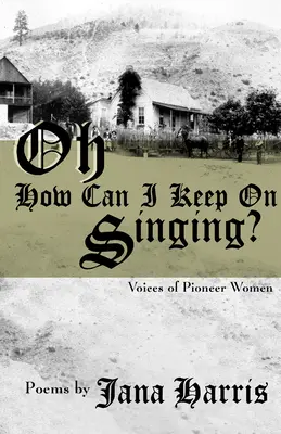 Oh How Can I Keep on Singing? Voices of Pioneer Women (Vocile femeilor pioniere) - Oh How Can I Keep on Singing?: Voices of Pioneer Women