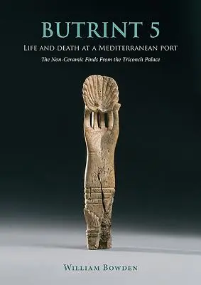 Butrint 5: Viață și moarte într-un port mediteranean: Descoperirile neceramice din Palatul Triconch - Butrint 5: Life and Death at a Mediterranean Port: The Non-Ceramic Finds from the Triconch Palace