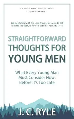 Gânduri directe pentru bărbați tineri: Ceea ce fiecare tânăr trebuie să ia în considerare acum, înainte de a fi prea târziu - Straightforward Thoughts for Young Men: What Every Young Man Must Consider Now, Before It's Too Late