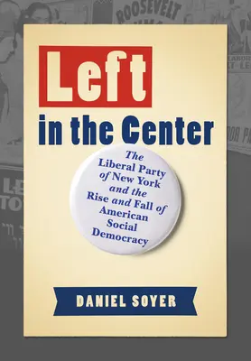 Stânga în centru: Partidul Liberal din New York și ascensiunea și decăderea social-democrației americane (The Liberal Party of New York and the Rise and Fall of American Social Democracy) - Left in the Center: The Liberal Party of New York and the Rise and Fall of American Social Democracy