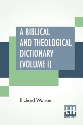A Biblical And Theological Dictionary (Volume I): In Two Volumes, Vol. I. (A - I). Explicativ al istoriei, manierelor și obiceiurilor evreilor, și N - A Biblical And Theological Dictionary (Volume I): In Two Volumes, Vol. I. (A - I). Explanatory Of The History, Manners, And Customs Of The Jews, And N