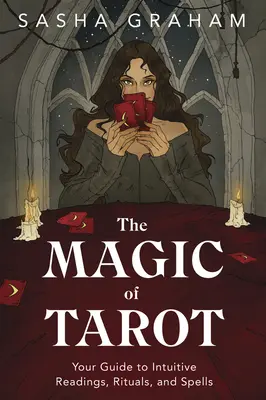 Magia Tarotului: Ghidul tău pentru lecturi intuitive, ritualuri și vrăji - The Magic of Tarot: Your Guide to Intuitive Readings, Rituals, and Spells