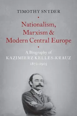 Naționalism, marxism și Europa Centrală modernă: O biografie a lui Kazimierz Kelles-Krauz, 1872-1905 - Nationalism, Marxism, and Modern Central Europe: A Biography of Kazimierz Kelles-Krauz, 1872-1905