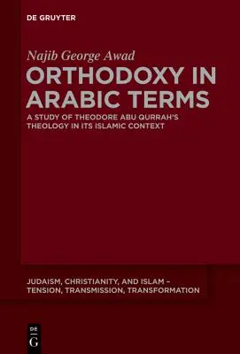 Ortodoxia în termeni arabi: Un studiu al teologiei lui Theodore Abu Qurrah în contextul său islamic - Orthodoxy in Arabic Terms: A Study of Theodore Abu Qurrah's Theology in Its Islamic Context