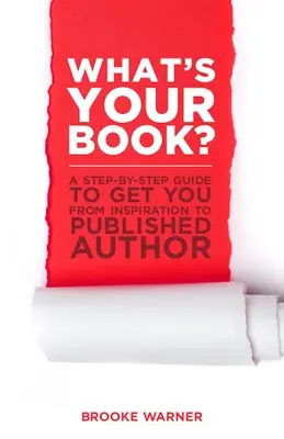 What's Your Book? A Step-By-Step Guide to Get You from Inspiration to Published Author - What's Your Book?: A Step-By-Step Guide to Get You from Inspiration to Published Author