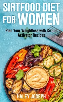 Dieta Sirt Food pentru femei: Planificați-vă pierderea în greutate cu rețetele activatorului Sirtuin - Sirt Food Diet for Women: Plan Your Weight Loss with Sirtuin Activator Recipes